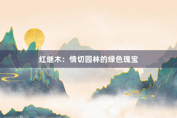 红继木：情切园林的绿色瑰宝