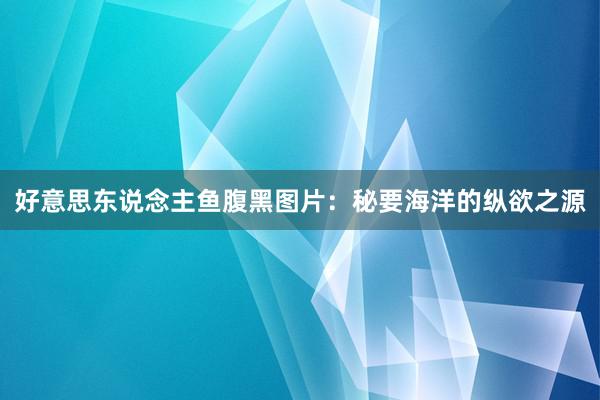 好意思东说念主鱼腹黑图片:秘要海洋的纵欲之源