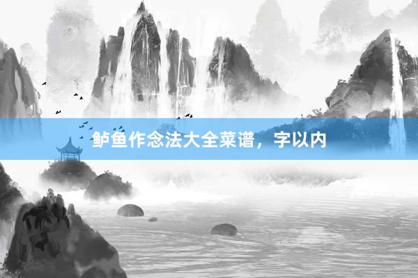 鲈鱼作念法大全菜谱，字以内