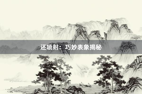 还喷射：巧妙表象揭秘
