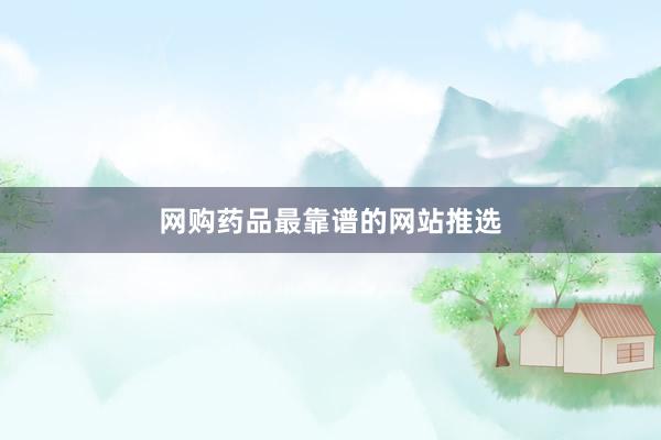 网购药品最靠谱的网站推选