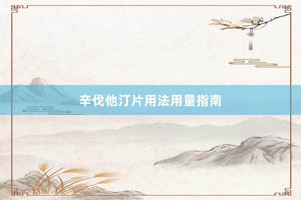 辛伐他汀片用法用量指南