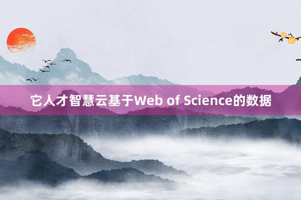 它人才智慧云基于Web of Science的数据