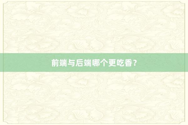 前端与后端哪个更吃香？